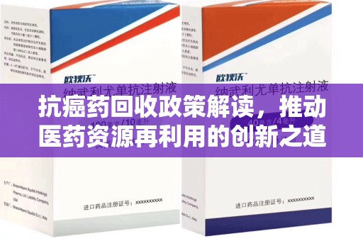 上海抗癌药回收政策解读，推动医药资源再利用的创新之道