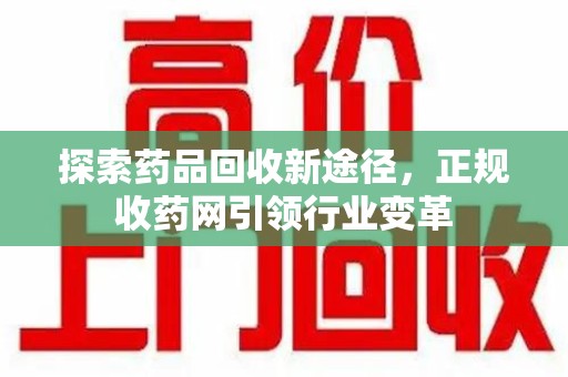 上海探索药品回收新途径，正规收药网引领行业变革