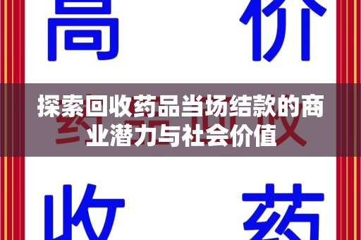 上海探索回收药品当场结款的商业潜力与社会价值