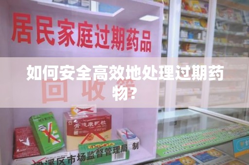 上海如何安全高效地处理过期药物？