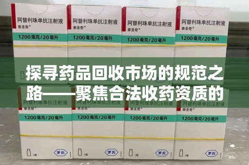 上海探寻药品回收市场的规范之路——聚焦合法收药资质的重要性