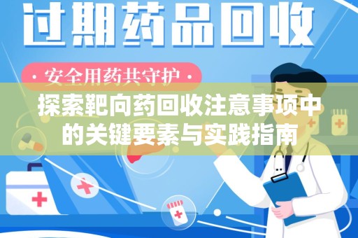 上海探索靶向药回收注意事项中的关键要素与实践指南