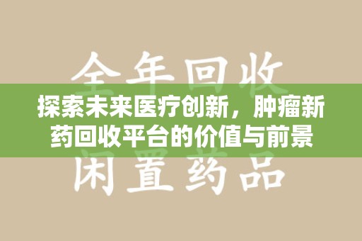 上海探索未来医疗创新，肿瘤新药回收平台的价值与前景