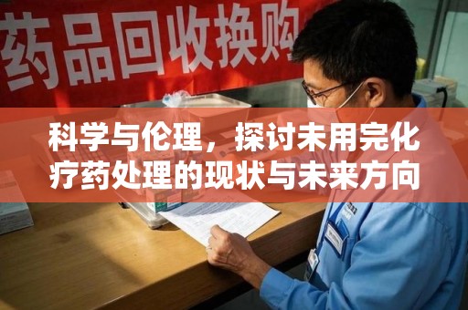 上海科学与伦理，探讨未用完化疗药处理的现状与未来方向