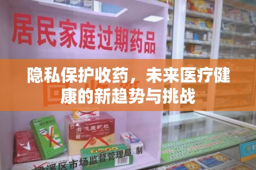 上海隐私保护收药，未来医疗健康的新趋势与挑战