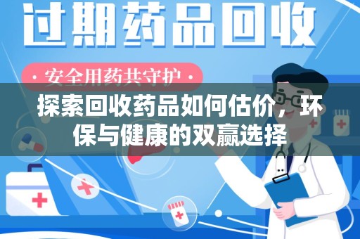 上海探索回收药品如何估价，环保与健康的双赢选择