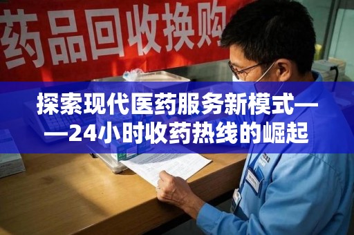 上海探索现代医药服务新模式——24小时收药热线的崛起与意义