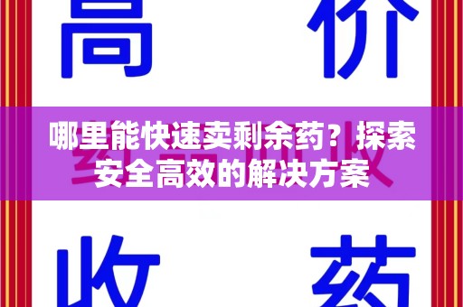 上海哪里能快速卖剩余药？探索安全高效的解决方案