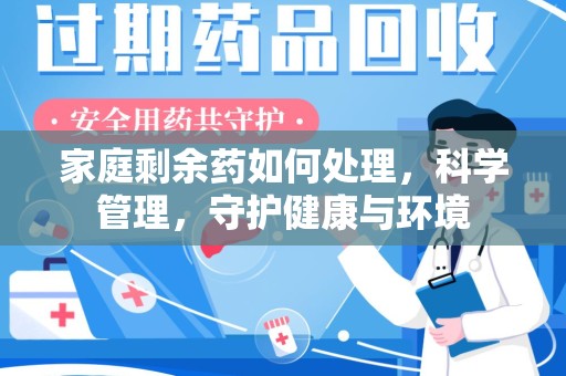 上海家庭剩余药如何处理，科学管理，守护健康与环境
