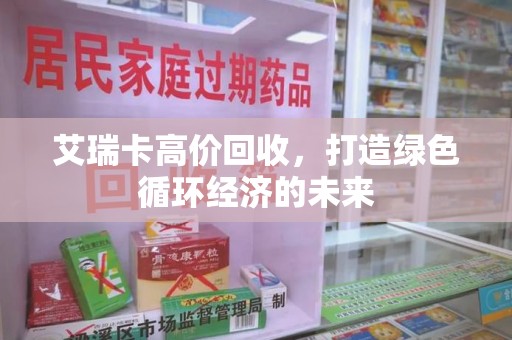 上海艾瑞卡高价回收，打造绿色循环经济的未来