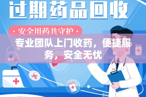 上海专业团队上门收药，便捷服务，安全无忧