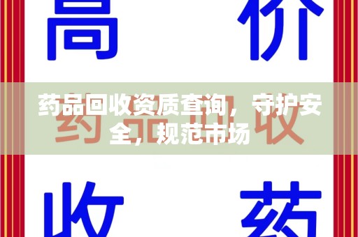 上海药品回收资质查询，守护安全，规范市场