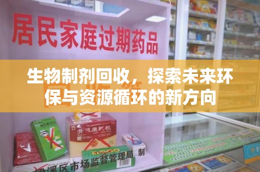 上海生物制剂回收，探索未来环保与资源循环的新方向