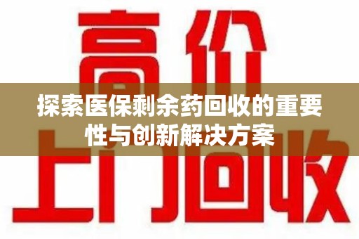 上海探索医保剩余药回收的重要性与创新解决方案