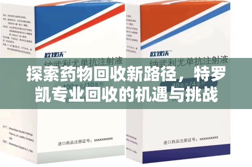 上海探索药物回收新路径，特罗凯专业回收的机遇与挑战