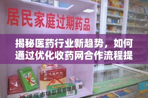 上海揭秘医药行业新趋势，如何通过优化收药网合作流程提升效率
