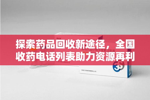 上海探索药品回收新途径，全国收药电话列表助力资源再利用