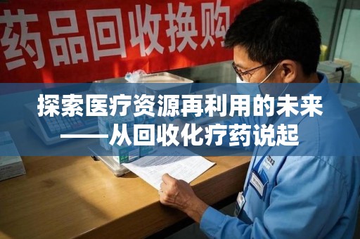 上海探索医疗资源再利用的未来——从回收化疗药说起