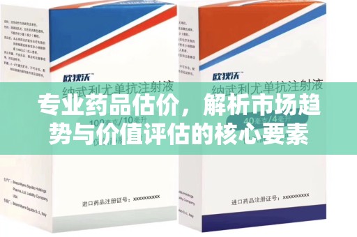 上海专业药品估价，解析市场趋势与价值评估的核心要素