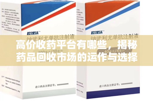 上海高价收药平台有哪些，揭秘药品回收市场的运作与选择