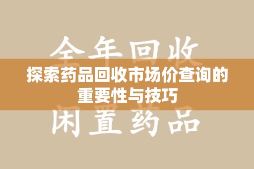 上海探索药品回收市场价查询的重要性与技巧