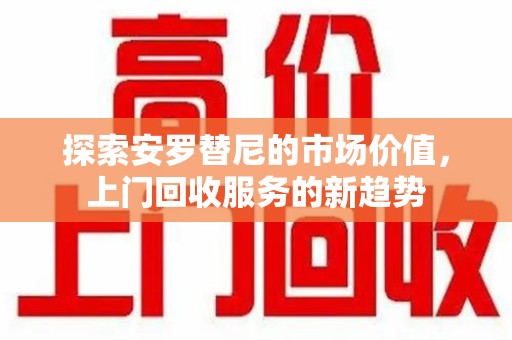 上海探索安罗替尼的市场价值，上门回收服务的新趋势