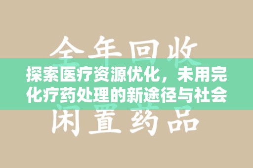 上海探索医疗资源优化，未用完化疗药处理的新途径与社会责任