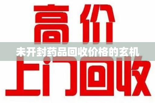 上海未开封药品回收价格的玄机