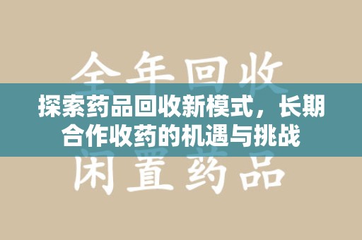 上海探索药品回收新模式，长期合作收药的机遇与挑战