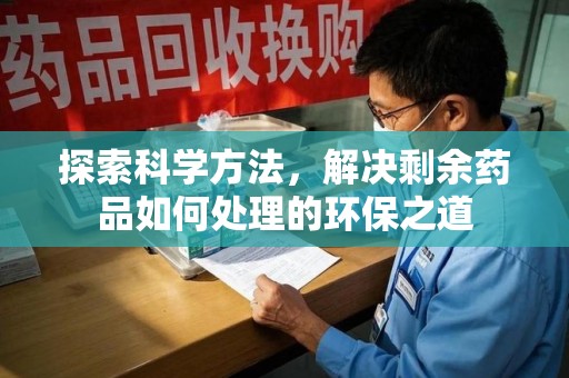上海探索科学方法，解决剩余药品如何处理的环保之道
