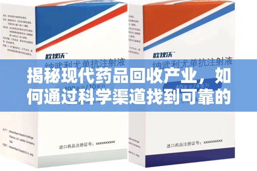 上海揭秘现代药品回收产业，如何通过科学渠道找到可靠的收药联系方式