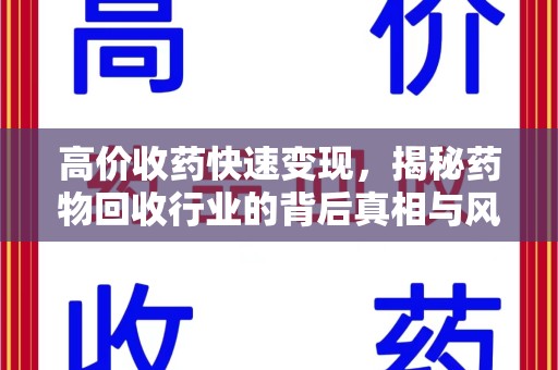 上海高价收药快速变现，揭秘药物回收行业的背后真相与风险