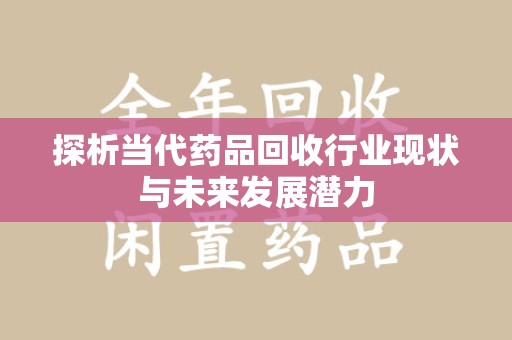 上海探析当代药品回收行业现状与未来发展潜力