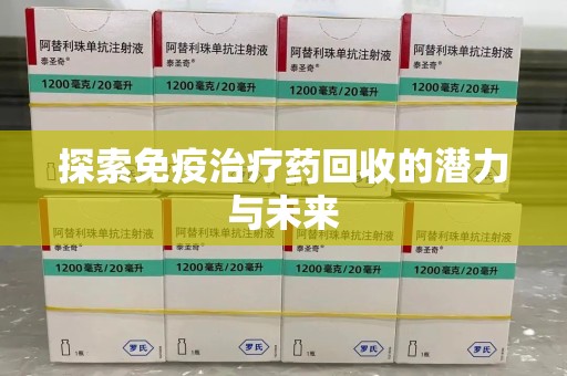 上海探索免疫治疗药回收的潜力与未来