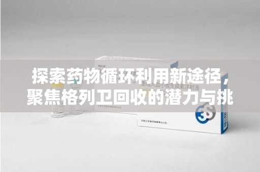 上海探索药物循环利用新途径，聚焦格列卫回收的潜力与挑战