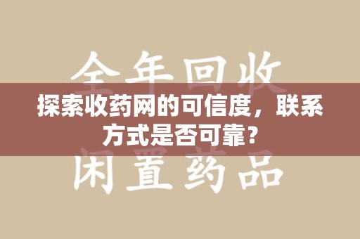 上海探索收药网的可信度，联系方式是否可靠？