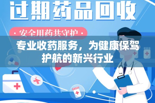 上海专业收药服务，为健康保驾护航的新兴行业