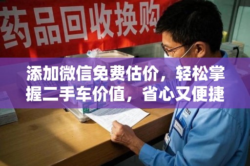 上海添加微信免费估价，轻松掌握二手车价值，省心又便捷