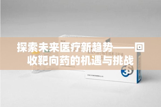 上海探索未来医疗新趋势——回收靶向药的机遇与挑战