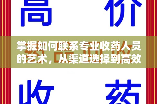 上海掌握如何联系专业收药人员的艺术，从渠道选择到高效沟通