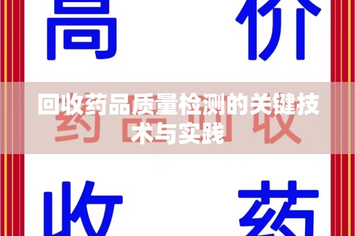 上海回收药品质量检测的关键技术与实践