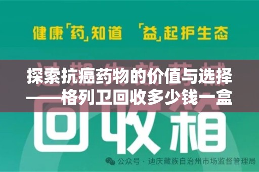 上海探索抗癌药物的价值与选择——格列卫回收多少钱一盒的市场分析