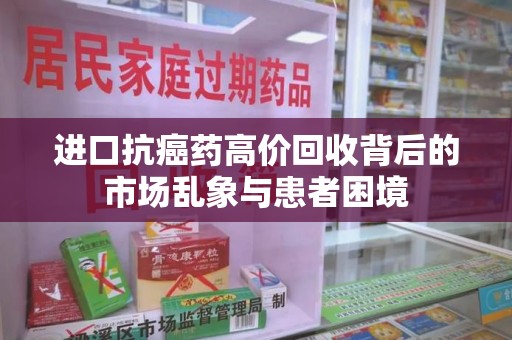 上海进口抗癌药高价回收背后的市场乱象与患者困境