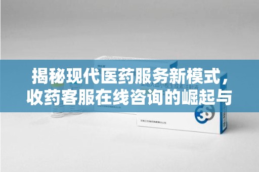 上海揭秘现代医药服务新模式，收药客服在线咨询的崛起与未来