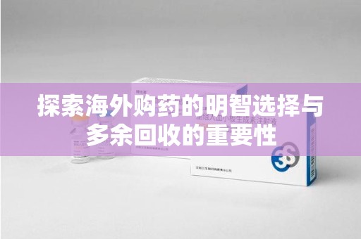 上海探索海外购药的明智选择与多余回收的重要性