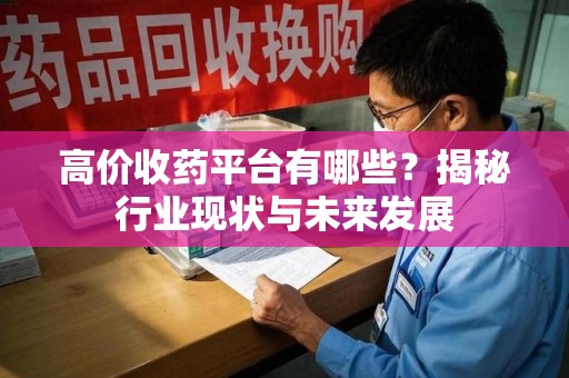 上海高价收药平台有哪些？揭秘行业现状与未来发展