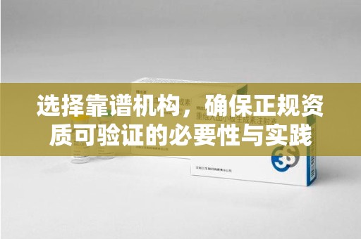 上海选择靠谱机构，确保正规资质可验证的必要性与实践
