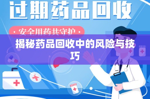 上海揭秘药品回收中的风险与技巧