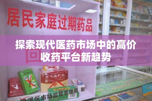 上海探索现代医药市场中的高价收药平台新趋势