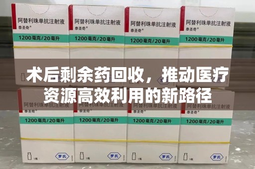 上海术后剩余药回收，推动医疗资源高效利用的新路径